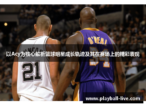 以Acy为核心解析篮球明星成长轨迹及其在赛场上的精彩表现