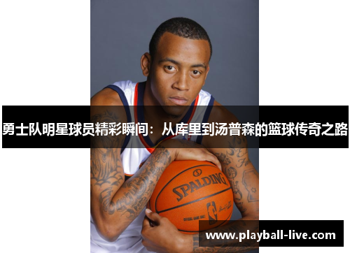 勇士队明星球员精彩瞬间：从库里到汤普森的篮球传奇之路