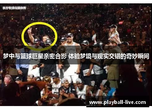 梦中与篮球巨星亲密合影 体验梦境与现实交错的奇妙瞬间