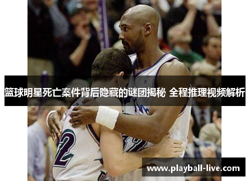 篮球明星死亡案件背后隐藏的谜团揭秘 全程推理视频解析