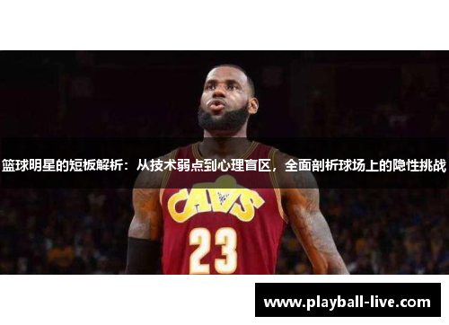 篮球明星的短板解析：从技术弱点到心理盲区，全面剖析球场上的隐性挑战