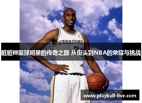脏脏辫篮球明星的传奇之路 从街头到NBA的荣耀与挑战