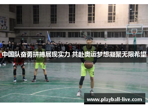 中国队奋勇拼搏展现实力 共赴奥运梦想凝聚无限希望