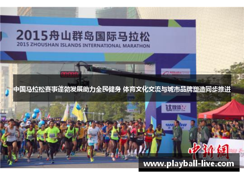 中国马拉松赛事蓬勃发展助力全民健身 体育文化交流与城市品牌塑造同步推进